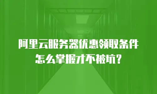 阿里云服务器优惠领取条件怎么掌握才不被坑？