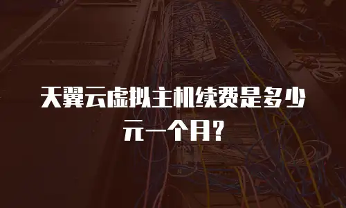 天翼云虚拟主机续费是多少元一个月？