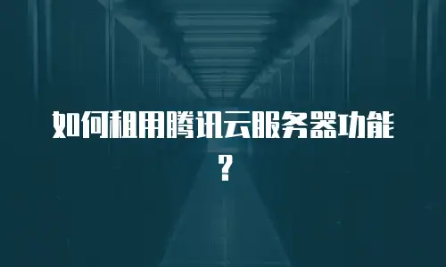 如何租用腾讯云服务器功能？