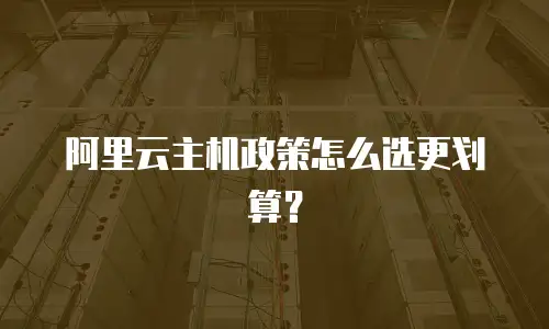阿里云主机政策怎么选更划算？