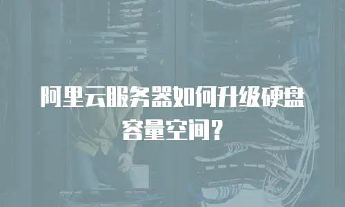 阿里云服务器如何升级硬盘容量空间？