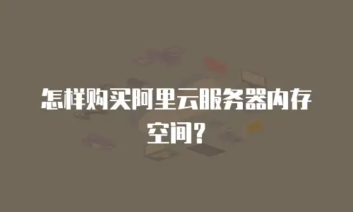 怎样购买阿里云服务器内存空间？