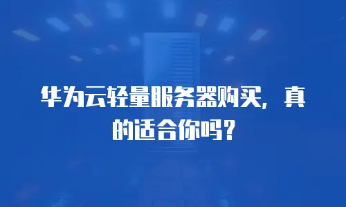 华为云轻量服务器购买，真的适合你吗？