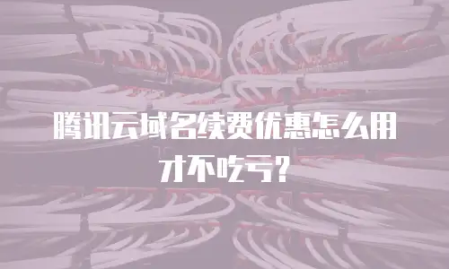 腾讯云域名续费优惠怎么用才不吃亏？