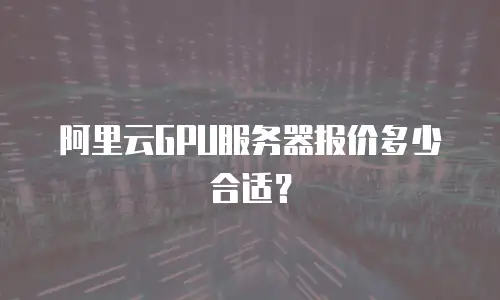 阿里云GPU服务器报价多少合适？