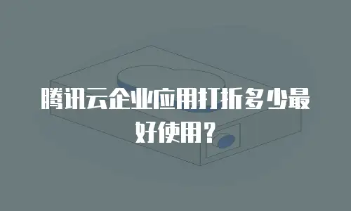 腾讯云企业应用打折多少最好使用？