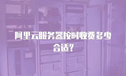 阿里云服务器按时收费多少合适？