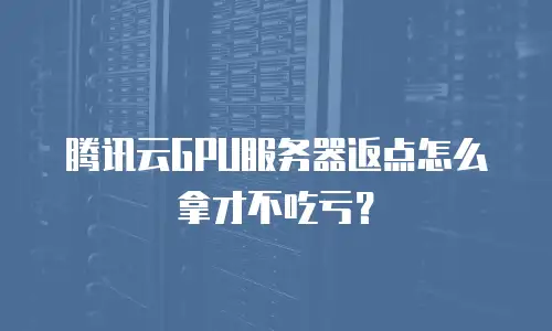 腾讯云GPU服务器返点怎么拿才不吃亏？