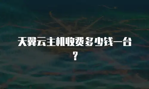 天翼云主机收费多少钱一台？
