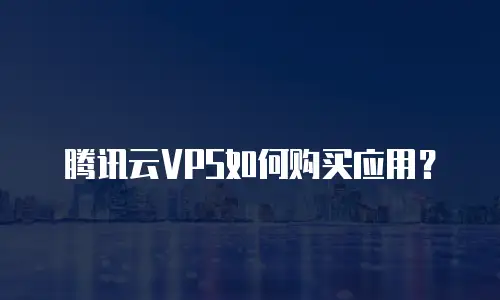 腾讯云VPS如何购买应用？