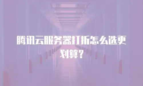 腾讯云服务器打折怎么选更划算？