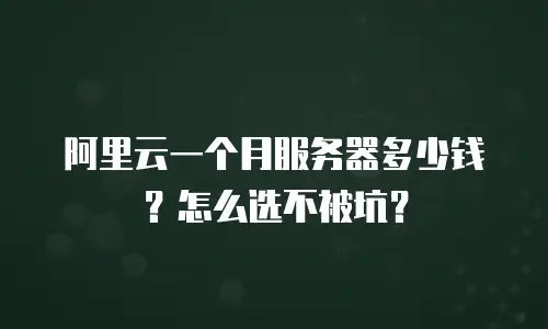 阿里云一个月服务器多少钱？怎么选不被坑？