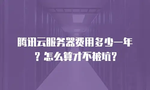 腾讯云服务器费用多少一年？怎么算才不被坑？