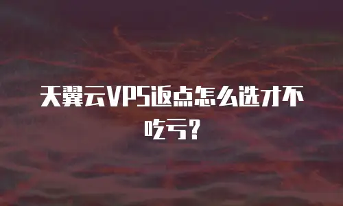 天翼云VPS返点怎么选才不吃亏？