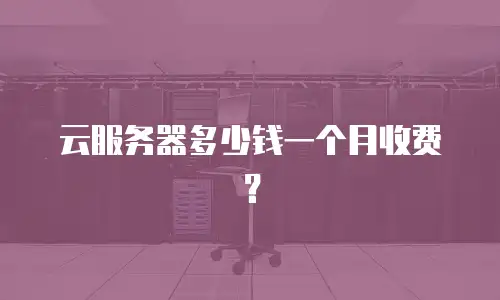 云服务器多少钱一个月收费？