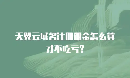 天翼云域名注册佣金怎么算才不吃亏？