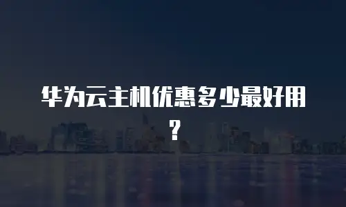 华为云主机优惠多少最好用？