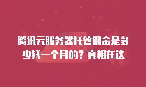 腾讯云服务器托管佣金是多少钱一个月的？真相在这