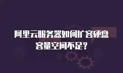 阿里云服务器如何扩容硬盘容量空间不足？