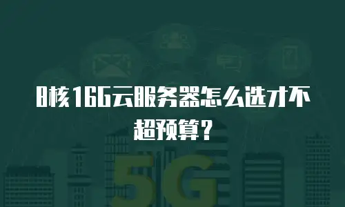 8核16G云服务器怎么选才不超预算？
