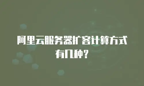 阿里云服务器扩容计算方式有几种？