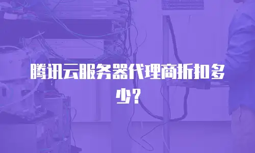 腾讯云服务器代理商折扣多少？