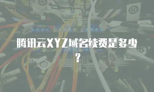 腾讯云XYZ域名续费是多少？