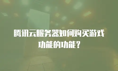 腾讯云服务器如何购买游戏功能的功能？