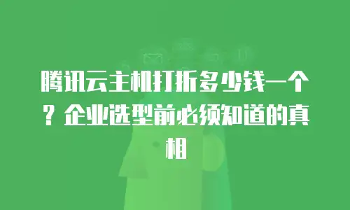 腾讯云主机打折多少钱一个？企业选型前必须知道的真相