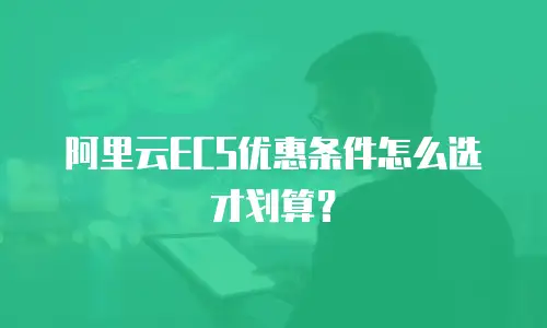 阿里云ECS优惠条件怎么选才划算？
