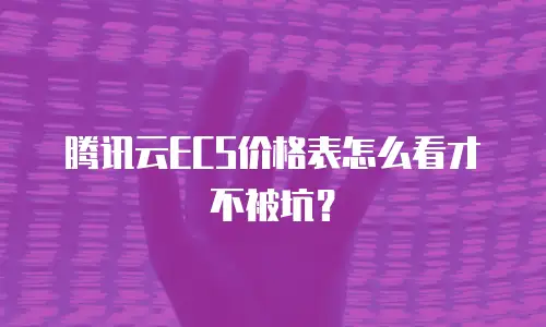腾讯云ECS价格表怎么看才不被坑？
