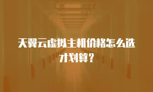 天翼云虚拟主机价格怎么选才划算？