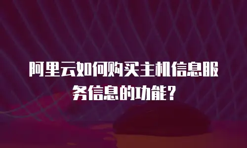 阿里云如何购买主机信息服务信息的功能？