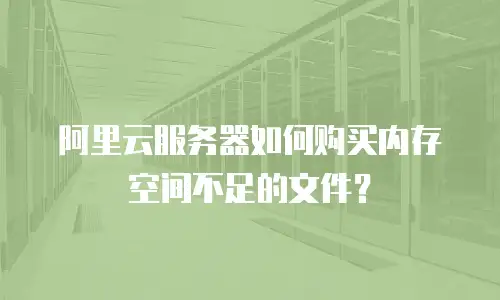 阿里云服务器如何购买内存空间不足的文件？