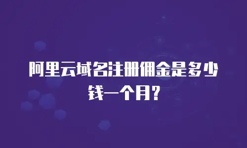 阿里云域名注册佣金是多少钱一个月？