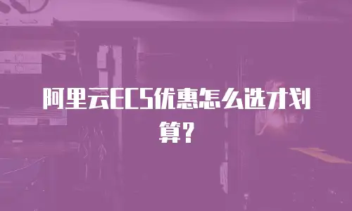 阿里云ECS优惠怎么选才划算？