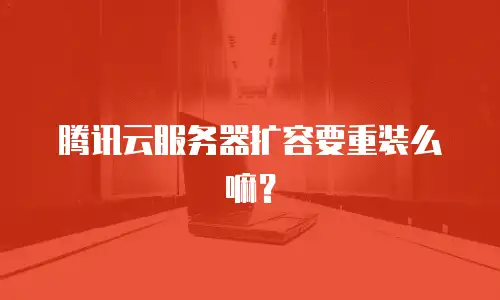 腾讯云服务器扩容要重装么嘛？
