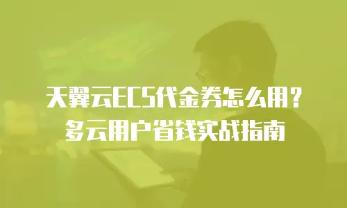 天翼云ECS代金券怎么用？多云用户省钱实战指南