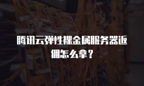 腾讯云弹性裸金属服务器返佣怎么拿？