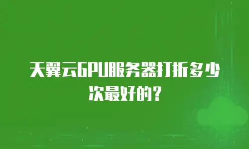 天翼云GPU服务器打折多少次最好的？