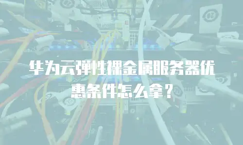 华为云弹性裸金属服务器优惠条件怎么拿？