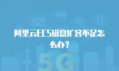 阿里云ECS磁盘扩容不足怎么办？