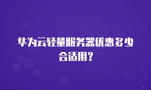 华为云轻量服务器优惠多少合适用？