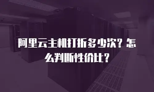 阿里云主机打折多少次？怎么判断性价比？
