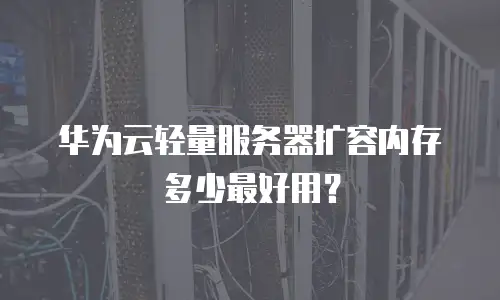 华为云轻量服务器扩容内存多少最好用？