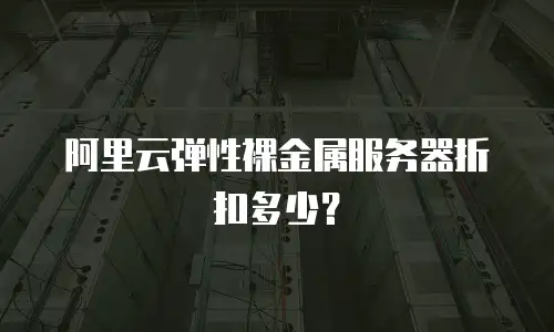阿里云弹性裸金属服务器折扣多少？