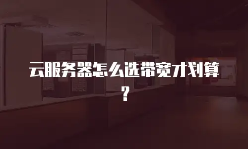云服务器怎么选带宽才划算？