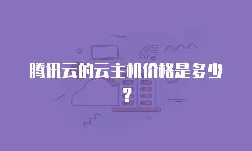 腾讯云的云主机价格是多少？