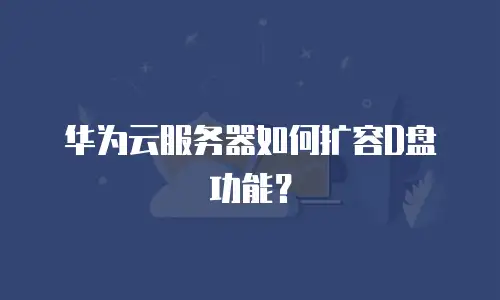 华为云服务器如何扩容d盘功能？