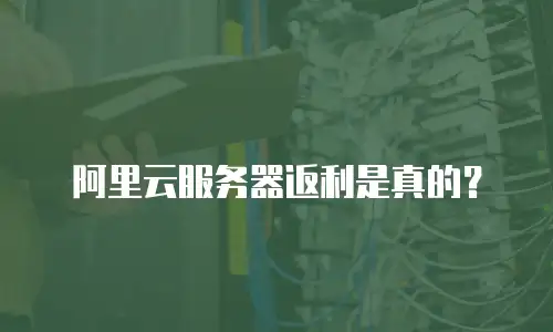 阿里云服务器返利是真的？